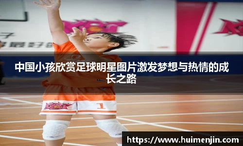 中国小孩欣赏足球明星图片激发梦想与热情的成长之路